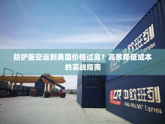 防护服空运到美国价格过高？高效降低成本的实战指南