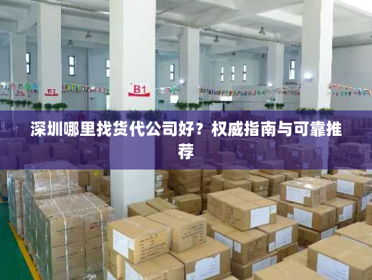 深圳哪里找货代公司好?权威指南与可靠推荐 深圳哪里找货代公司好?权威指南与可靠推荐