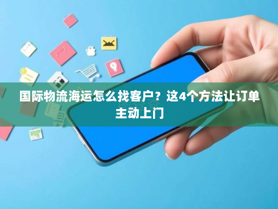 国际物流海运怎么找客户？这4个方法让订单主动上门