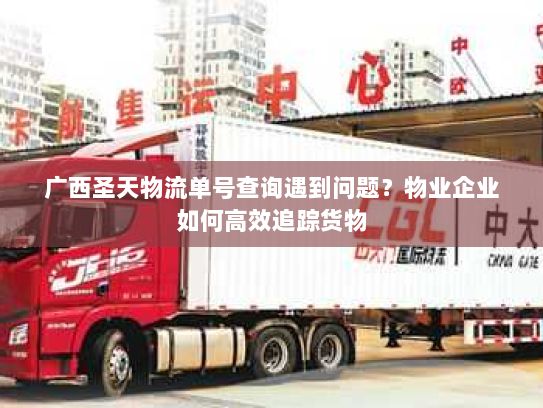 广西圣天物流单号查询遇到问题?物业企业如何高效追踪货物 广西圣天物流单号查询遇到问题?物业企业如何高效追踪货物