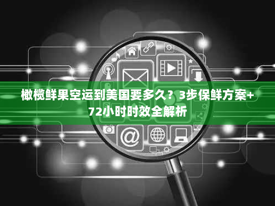 橄榄鲜果空运到美国要多久?3步保鲜方案+72小时时效全解析 橄榄鲜果空运到美国要多久?3步保鲜方案+72小时时效全解析