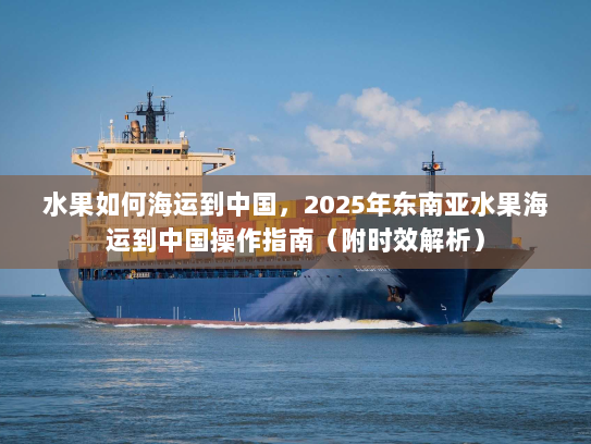水果如何海运到中国，2025年东南亚水果海运到中国操作指南（附时效解析）