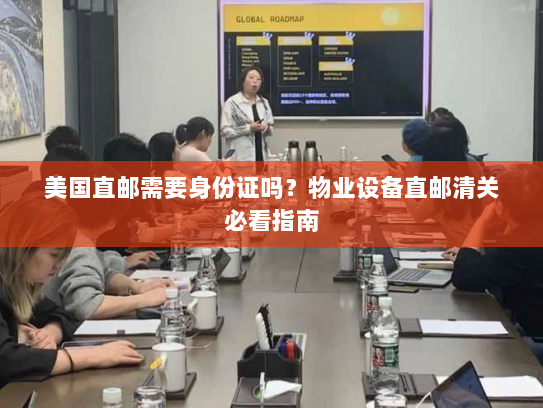 美国直邮需要身份证吗?物业设备直邮清关必看指南 美国直邮需要身份证吗?物业设备直邮清关必看指南