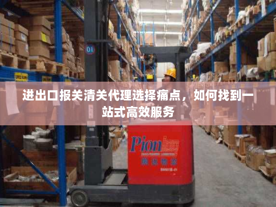 进出口报关清关代理选择痛点，如何找到一站式高效服务