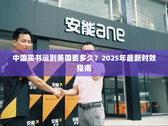 中国买书运到美国要多久?2025年最新时效指南 中国买书运到美国要多久?2025年最新时效指南