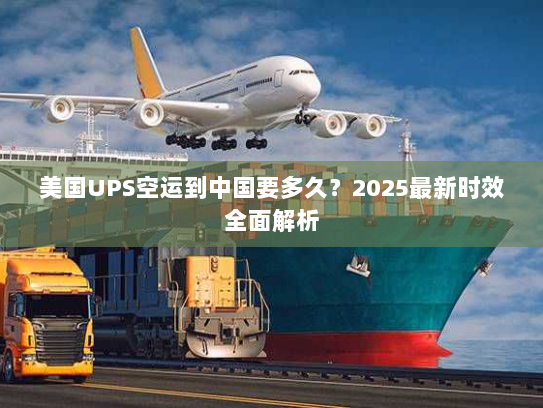 美国UPS空运到中国要多久?2025最新时效全面解析 美国UPS空运到中国要多久?2025最新时效全面解析
