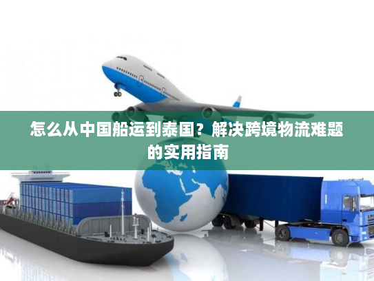 怎么从中国船运到泰国？解决跨境物流难题的实用指南