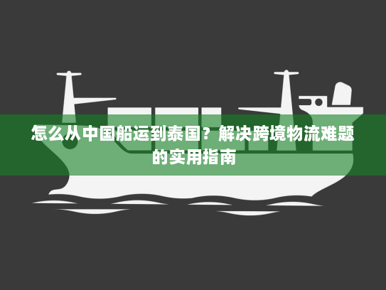 怎么从中国船运到泰国？解决跨境物流难题的实用指南