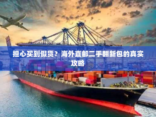 担心买到假货?海外直邮二手翻新包的真实攻略 担心买到假货?海外直邮二手翻新包的真实攻略