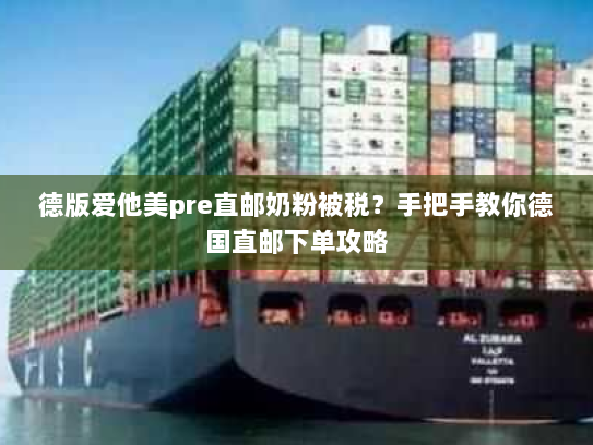 德版爱他美pre直邮奶粉被税?手把手教你德国直邮下单攻略 德版爱他美pre直邮奶粉被税?手把手教你德国直邮下单攻略
