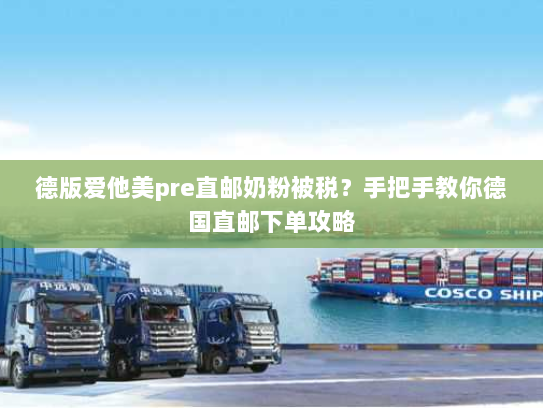 德版爱他美pre直邮奶粉被税?手把手教你德国直邮下单攻略 德版爱他美pre直邮奶粉被税?手把手教你德国直邮下单攻略