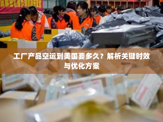 工厂产品空运到美国要多久？解析关键时效与优化方案