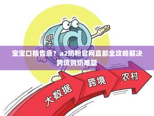 宝宝口粮告急?a2奶粉官网直邮全攻略解决跨境购奶难题 宝宝口粮告急?a2奶粉官网直邮全攻略解决跨境购奶难题