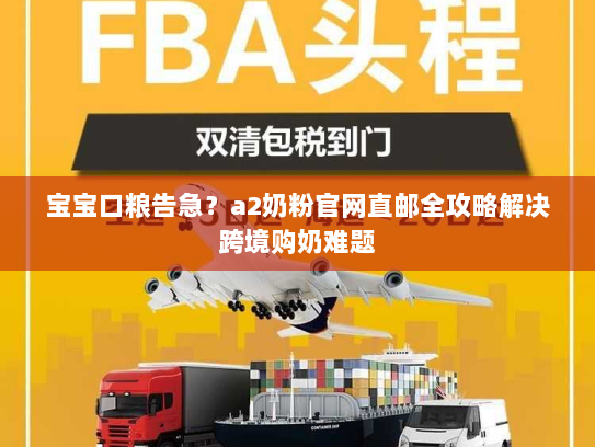 宝宝口粮告急?a2奶粉官网直邮全攻略解决跨境购奶难题 宝宝口粮告急?a2奶粉官网直邮全攻略解决跨境购奶难题