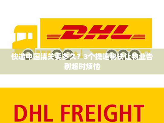 快递中国清关要多久？3个提速秘诀让物业告别超时烦恼