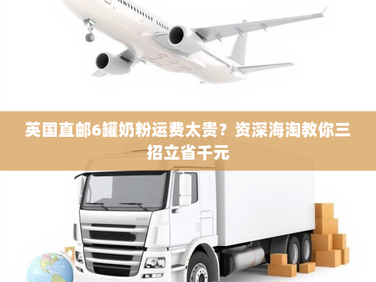 英国直邮6罐奶粉运费太贵？资深海淘教你三招立省千元
