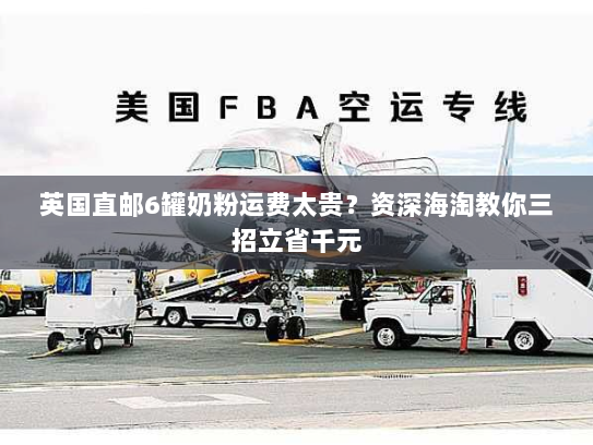 英国直邮6罐奶粉运费太贵？资深海淘教你三招立省千元