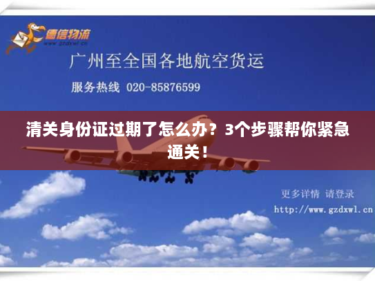 清关身份证过期了怎么办?3个步骤帮你紧急通关! 清关身份证过期了怎么办?3个步骤帮你紧急通关!