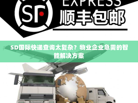 SD国际快递查询太复杂？物业企业急需的智能解决方案