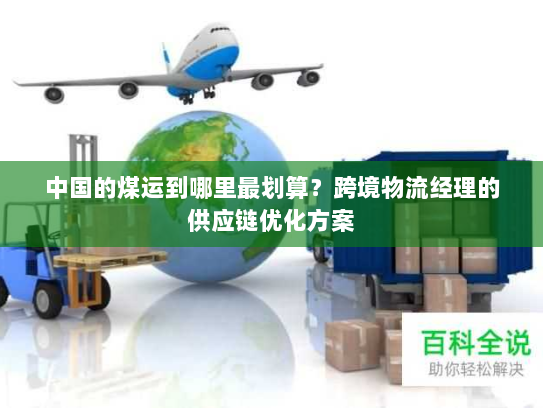 中国的煤运到哪里最划算？跨境物流经理的供应链优化方案
