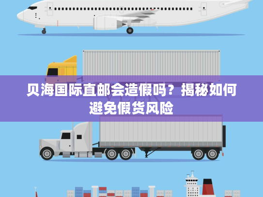 贝海国际直邮会造假吗？揭秘如何避免假货风险