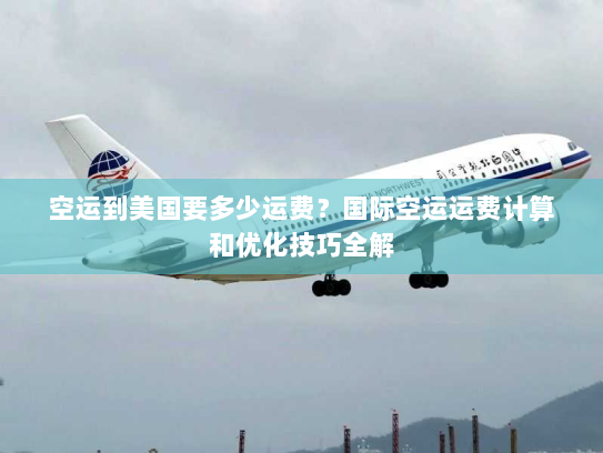 空运到美国要多少运费?国际空运运费计算和优化技巧全解 空运到美国要多少运费?国际空运运费计算和优化技巧全解