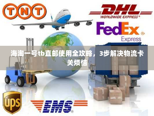 海淘一号tb直邮使用全攻略，3步解决物流卡关烦恼