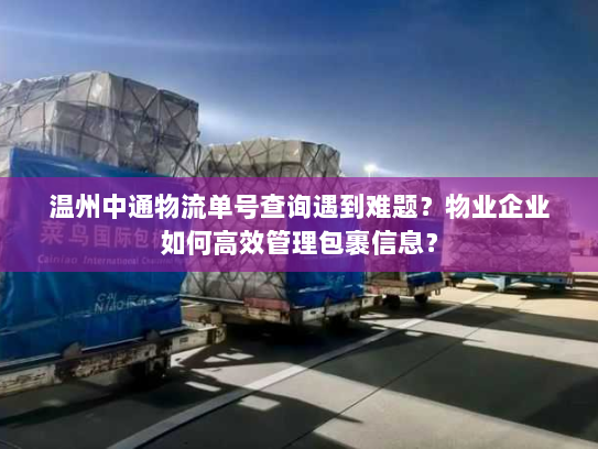 温州中通物流单号查询遇到难题？物业企业如何高效管理包裹信息？