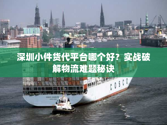 深圳小件货代平台哪个好？实战破解物流难题秘诀