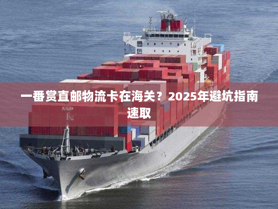 一番赏直邮物流卡在海关?2025年避坑指南速取 一番赏直邮物流卡在海关?2025年避坑指南速取