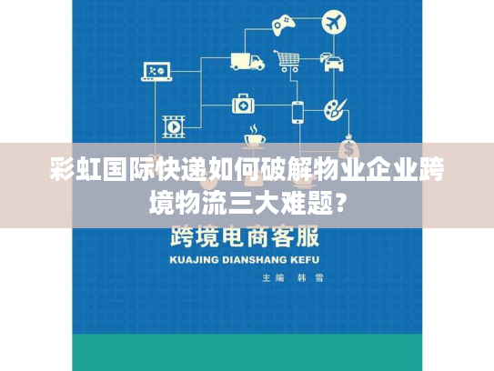 彩虹国际快递如何破解物业企业跨境物流三大难题？