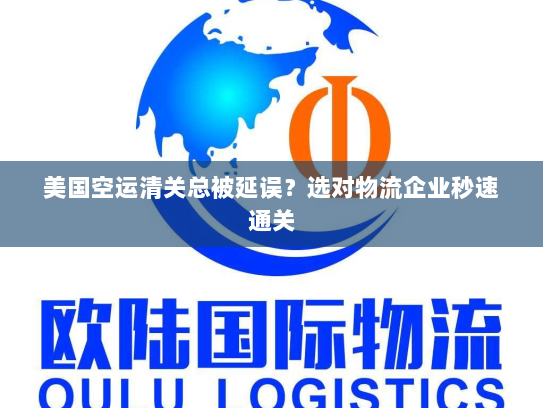 美国空运清关总被延误？选对物流企业秒速通关