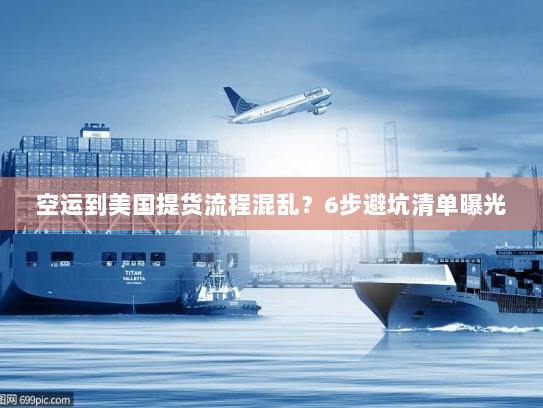 空运到美国提货流程混乱?6步避坑清单曝光 空运到美国提货流程混乱?6步避坑清单曝光