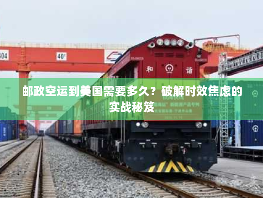 邮政空运到美国需要多久?破解时效焦虑的实战秘笈 邮政空运到美国需要多久?破解时效焦虑的实战秘笈