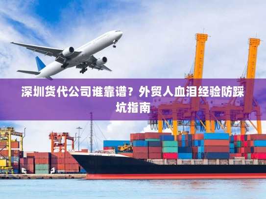 深圳货代公司谁靠谱?外贸人血泪经验防踩坑指南 深圳货代公司谁靠谱?外贸人血泪经验防踩坑指南