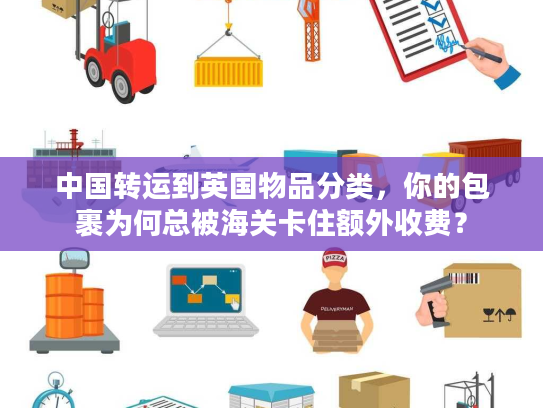 中国转运到英国物品分类，你的包裹为何总被海关卡住额外收费？