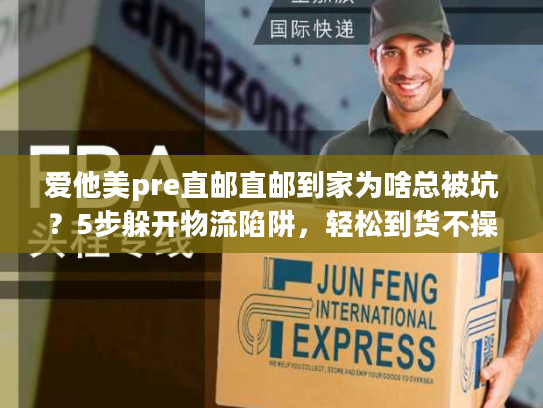 爱他美pre直邮直邮到家为啥总被坑？5步躲开物流陷阱，轻松到货不操心