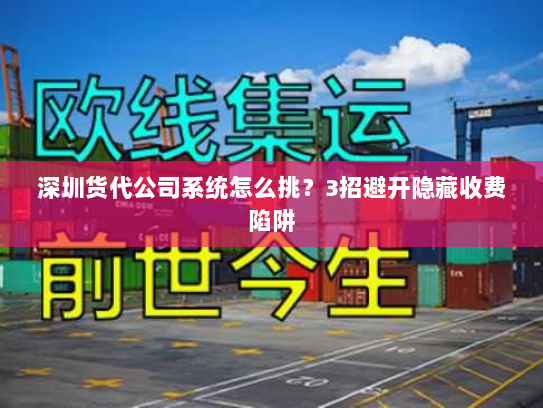 深圳货代公司系统怎么挑？3招避开隐藏收费陷阱
