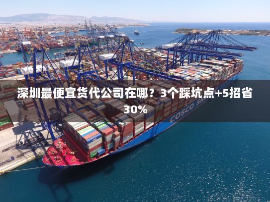 深圳最便宜货代公司在哪？3个踩坑点+5招省30%