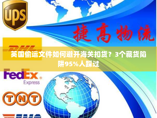 英国偷运文件如何避开海关扣货?3个藏货陷阱95%人踩过 英国偷运文件如何避开海关扣货?3个藏货陷阱95%人踩过
