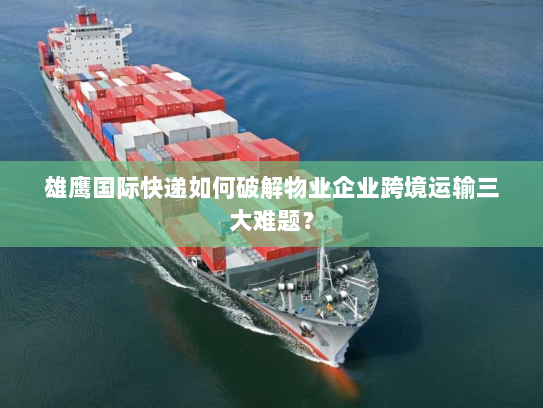 雄鹰国际快递如何破解物业企业跨境运输三大难题? 雄鹰国际快递如何破解物业企业跨境运输三大难题?