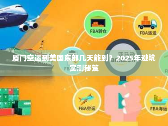 厦门空运到美国东部几天能到?2025年避坑实测秘笈 厦门空运到美国东部几天能到?2025年避坑实测秘笈