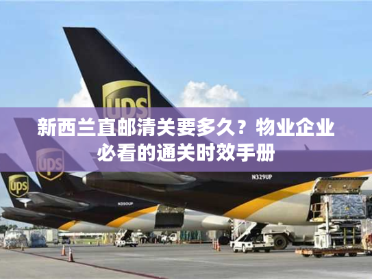 新西兰直邮清关要多久?物业企业必看的通关时效手册 新西兰直邮清关要多久?物业企业必看的通关时效手册