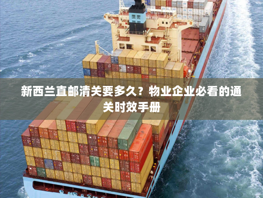 新西兰直邮清关要多久?物业企业必看的通关时效手册 新西兰直邮清关要多久?物业企业必看的通关时效手册