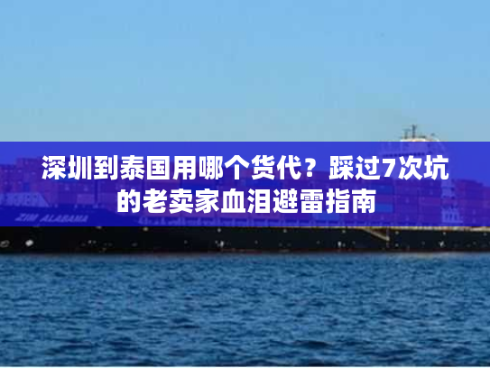 深圳到泰国用哪个货代？踩过7次坑的老卖家血泪避雷指南
