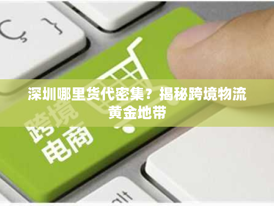 深圳哪里货代密集？揭秘跨境物流黄金地带