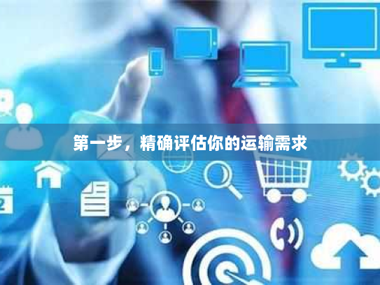 第一步，精确评估你的运输需求