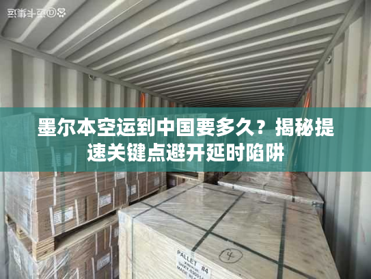 墨尔本空运到中国要多久？揭秘提速关键点避开延时陷阱