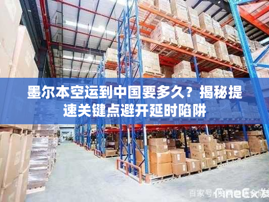 墨尔本空运到中国要多久？揭秘提速关键点避开延时陷阱