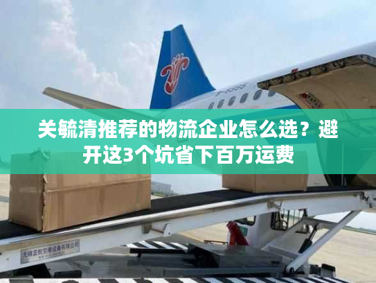 关毓清推荐的物流企业怎么选？避开这3个坑省下百万运费